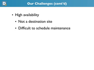 Our Challenges (cont’d)
• High availability
  • Not a destination site
  • Difﬁcult to schedule maintenance
 