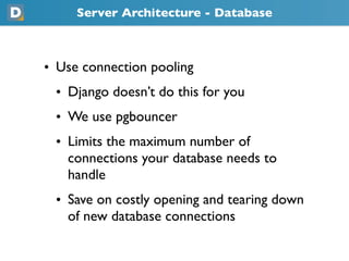 Server Architecture - Database



• Use connection pooling
 • Django doesn’t do this for you
 • We use pgbouncer
 • Limits...