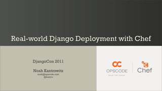 Real-world Django Deployment with Chef

     DjangoCon 2011

      Noah Kantrowitz
        noah@opscode.com
            @kantrn
 