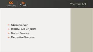 The Chef API




•   Client/Server
•   RESTful API w/ JSON
•   Search Service
•   Derivative Services
 