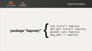 Chef Providers




package “haproxy”
                    {   yum install haproxy
                        apt-get install haproxy
                        pacman sync haproxy
                        pkg_add -r haproxy
 