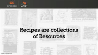 Recipes are collections
     of Resources
 