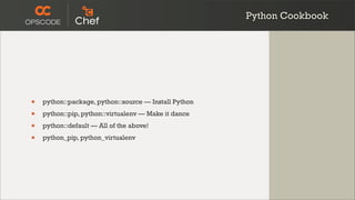 Python Cookbook




•   python::package, python::source — Install Python

•   python::pip, python::virtualenv — Make it dance

•   python::default — All of the above!

•   python_pip, python_virtualenv
 