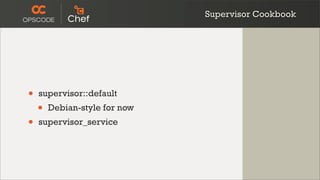 Supervisor Cookbook




•   supervisor::default
    •   Debian-style for now
•   supervisor_service
 