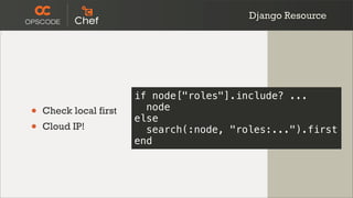 Django Resource




                        if node["roles"].include? ...
•   Check local first     node
                        else
•   Cloud IP!             search(:node, "roles:...").first
                        end
 