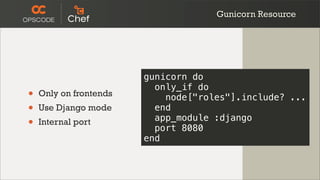 Gunicorn Resource




                        gunicorn do
                          only_if do
•   Only on frontends       node["roles"].include? ...
•   Use Django mode       end
                          app_module :django
•   Internal port
                          port 8080
                        end
 