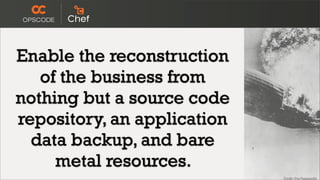 Enable the reconstruction
   of the business from
nothing but a source code
repository, an application
  data backup, and bare
     metal resources.
 