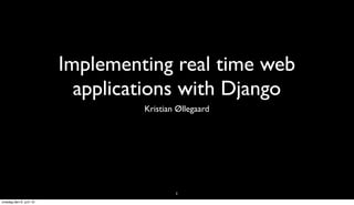 Implementing real time web
                          applications with Django
                                 Kristian Øllegaard




                                         1
onsdag den 6. juni 12
 