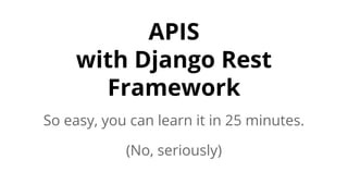 APIS
with Django Rest
Framework
So easy, you can learn it in 25 minutes.
(No, seriously)
 
