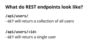 What do REST endpoints look like?
/api/users/
- GET will return a collection of all users
/api/users/<id>
- GET will retur...