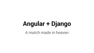 Angular + Django 
A match made in heaven 
 