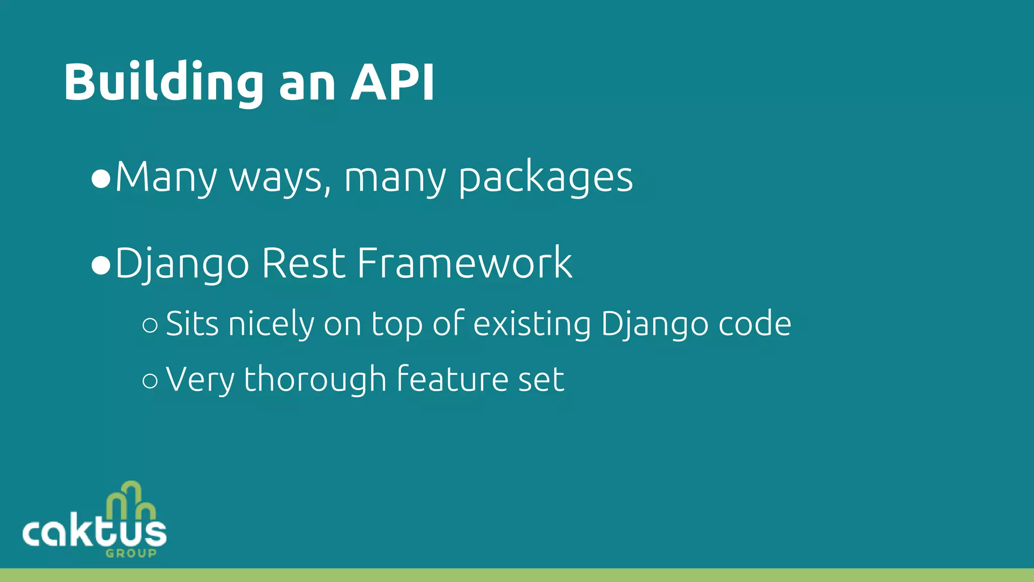 Building an API ●Many ways, many packages ●Django Rest Framework ○Sits nicely on top of existing Django code ○Very thorough feature set 