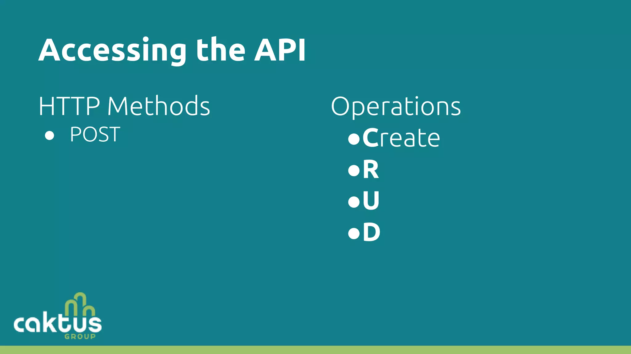 Accessing the API HTTP Methods ● POST Operations ●Create ●R ●U ●D 