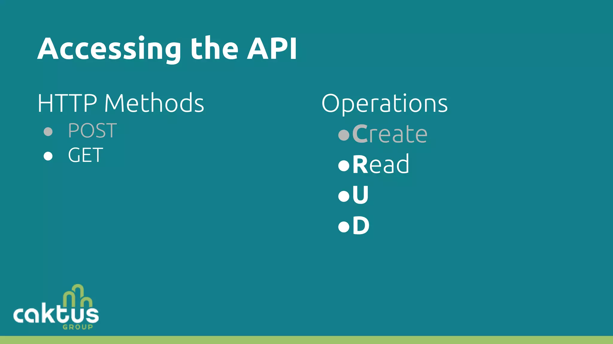 Accessing the API HTTP Methods ● POST ● GET Operations ●Create ●Read ●U ●D 