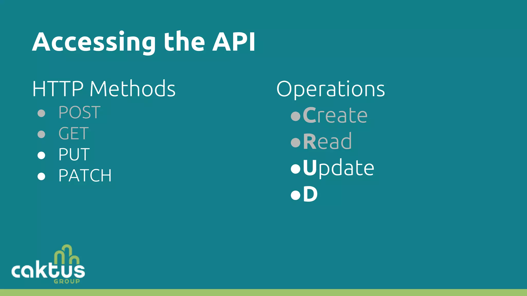 Accessing the API HTTP Methods ● POST ● GET ● PUT ● PATCH Operations ●Create ●Read ●Update ●D 