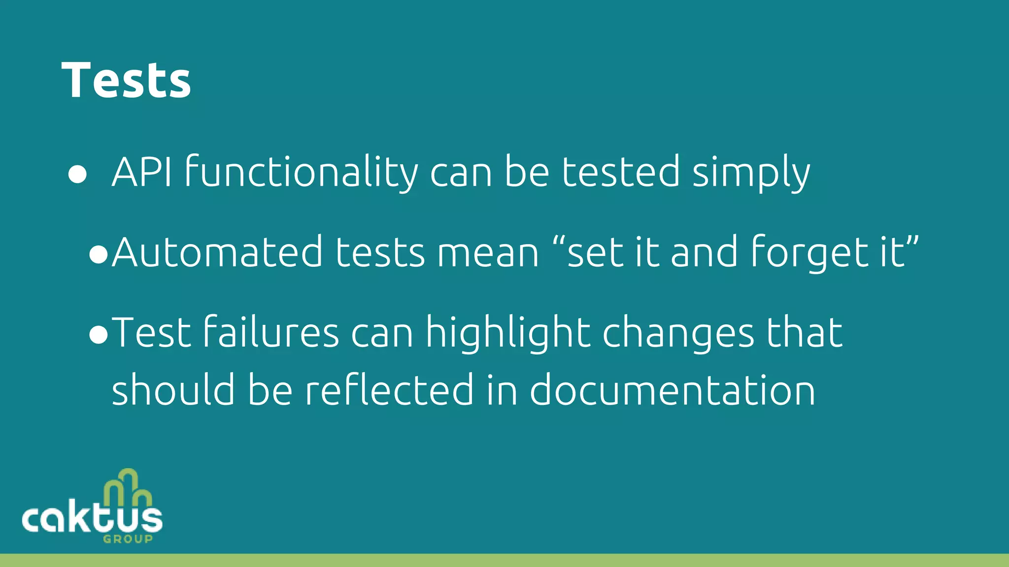 Tests ● API functionality can be tested simply ●Automated tests mean “set it and forget it” ●Test failures can highlight changes that should be reflected in documentation 