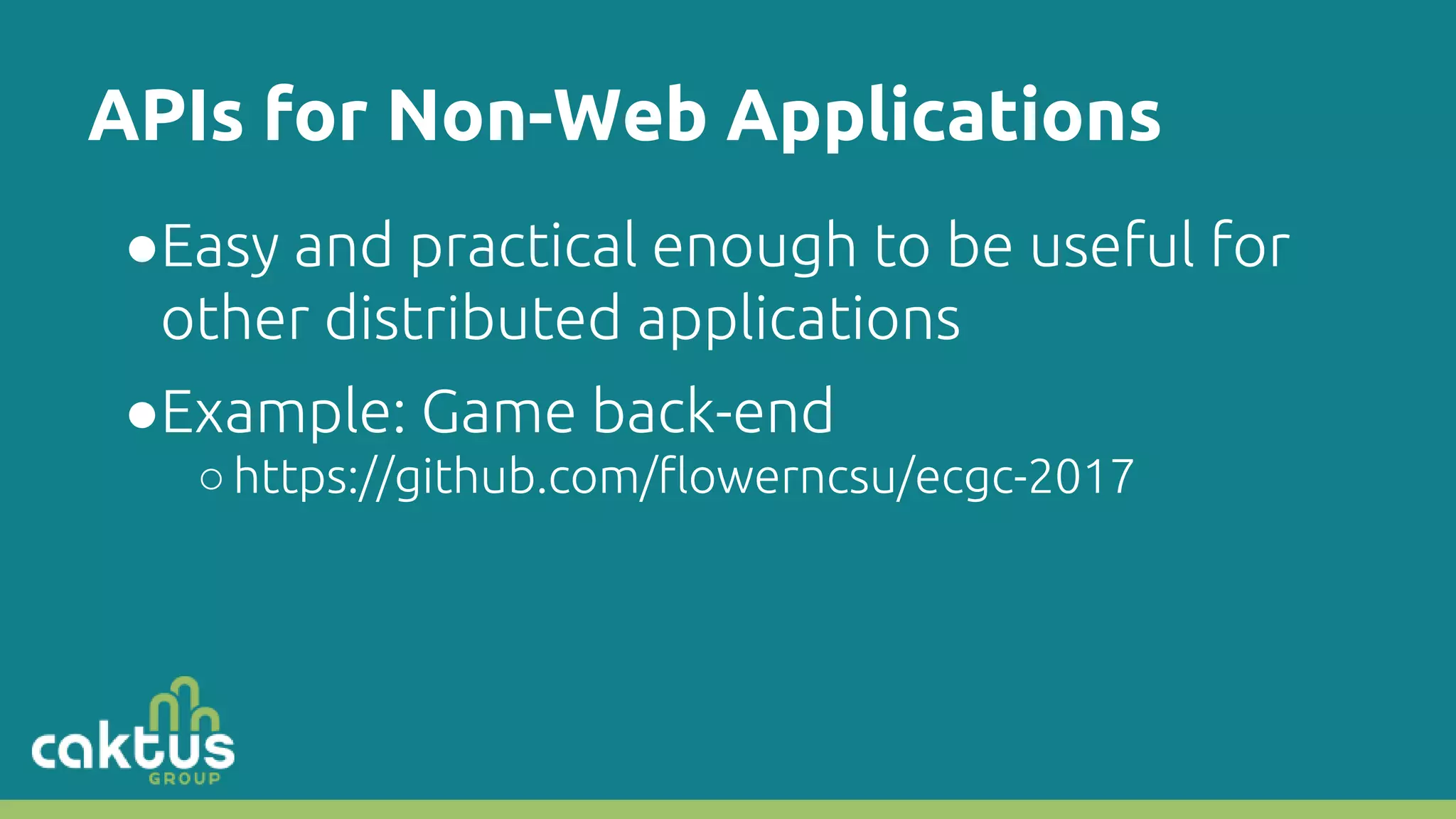 APIs for Non-Web Applications ●Easy and practical enough to be useful for other distributed applications ●Example: Game back-end ○https://github.com/flowerncsu/ecgc-2017 