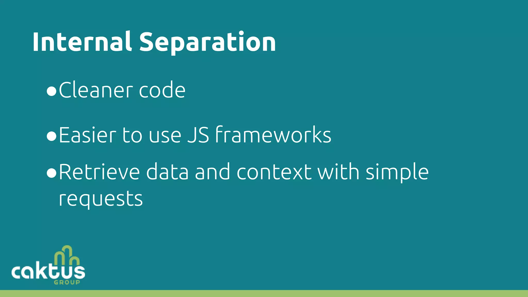 Internal Separation ●Cleaner code ●Easier to use JS frameworks ●Retrieve data and context with simple requests 