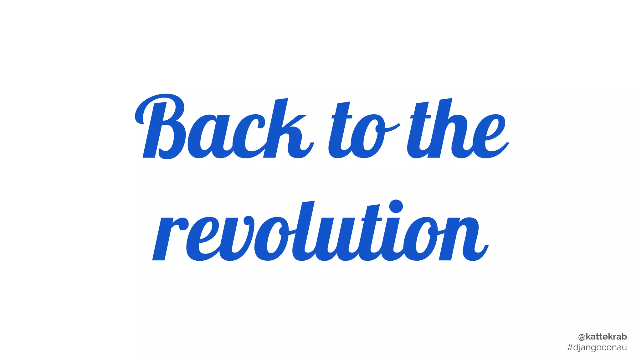 @kattekrab
#djangoconau
Back to the
revolution
 