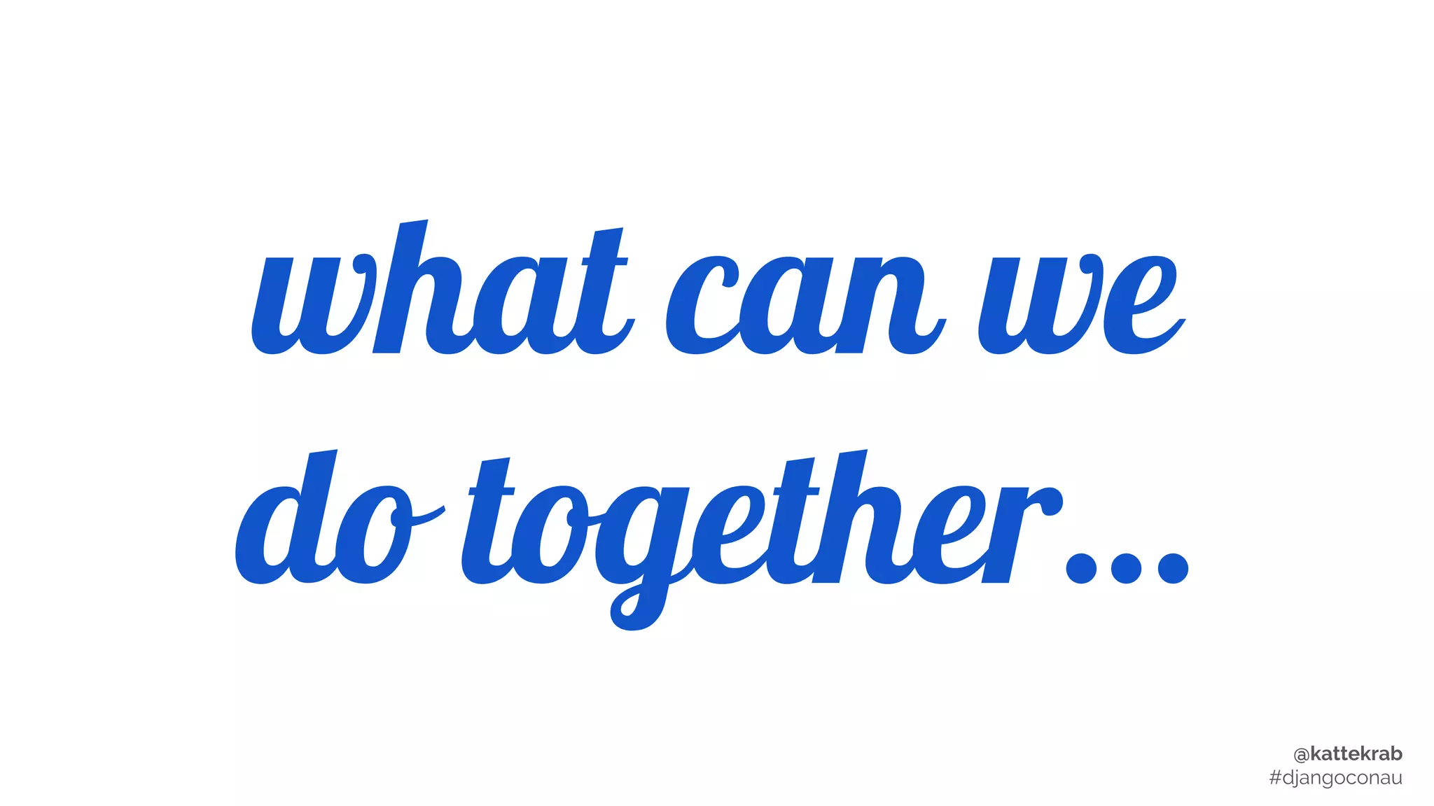 @kattekrab
#djangoconau
what can we
do together…
 