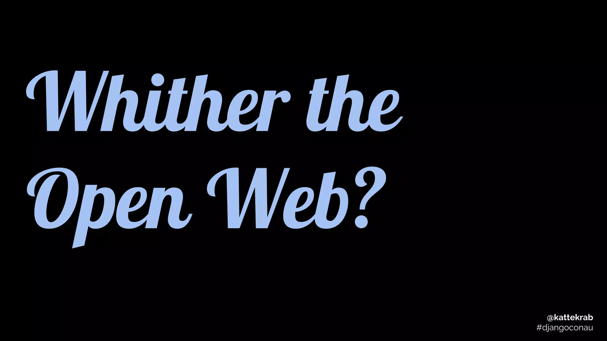 Whither the
Open Web?
@kattekrab
#djangoconau
 