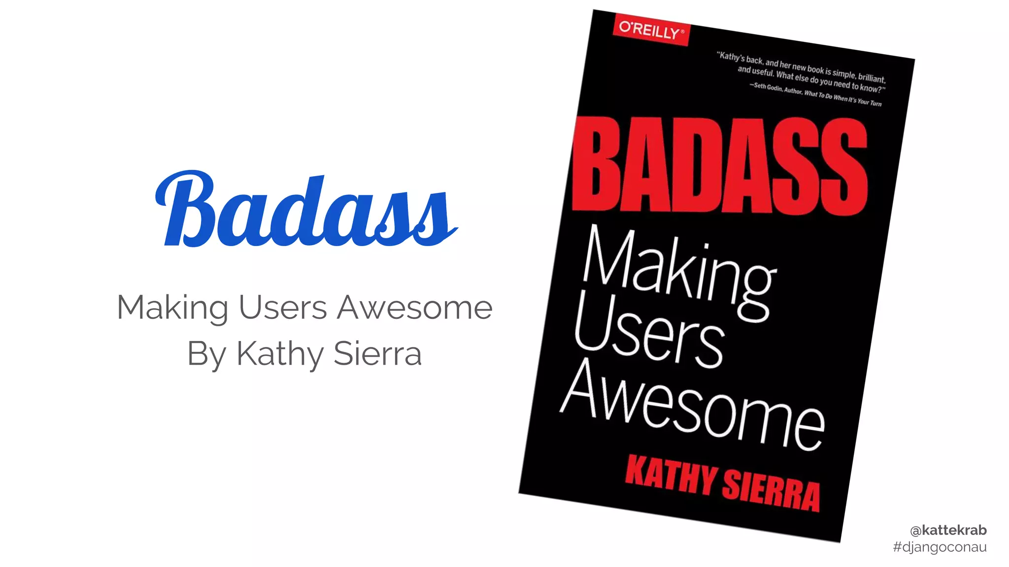 @kattekrab
#djangoconau
Badass
Making Users Awesome
By Kathy Sierra
 