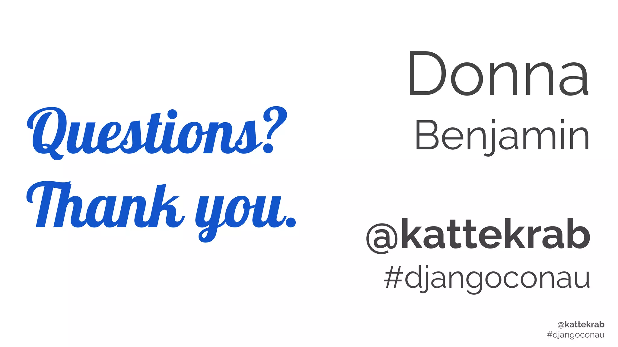 @kattekrab
#djangoconau
Questions?
Thank you.
Donna
Benjamin
@kattekrab
#djangoconau
 