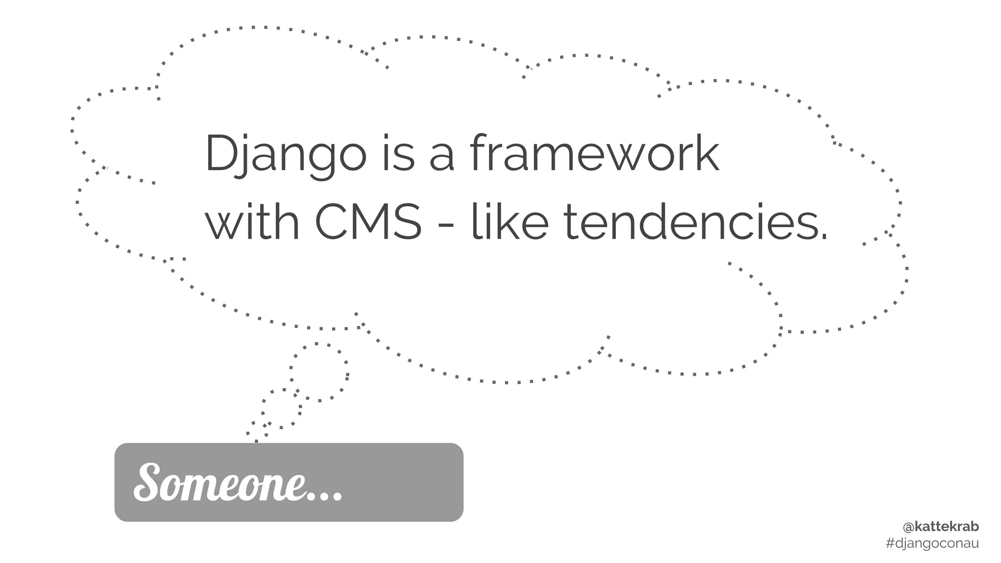 @kattekrab
#djangoconau
Django is a framework
with CMS - like tendencies.
Someone...
 