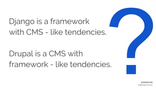 @kattekrab
#djangoconau
Django is a framework
with CMS - like tendencies.
Drupal is a CMS with
framework - like tendencies.
 