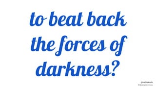 @kattekrab
#djangoconau
to beat back
the forces of
darkness?
 