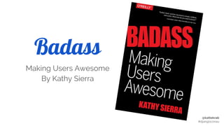 @kattekrab
#djangoconau
Badass
Making Users Awesome
By Kathy Sierra
 