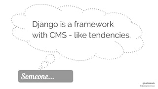 @kattekrab
#djangoconau
Django is a framework
with CMS - like tendencies.
Someone...
 