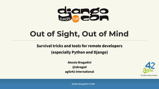 Alessio Bragadini © 2018
Out of Sight, Out of Mind
Survival tricks and tools for remote developers 
(especially Python and Django)
Alessio Bragadini
@abragad
agile42 International
 