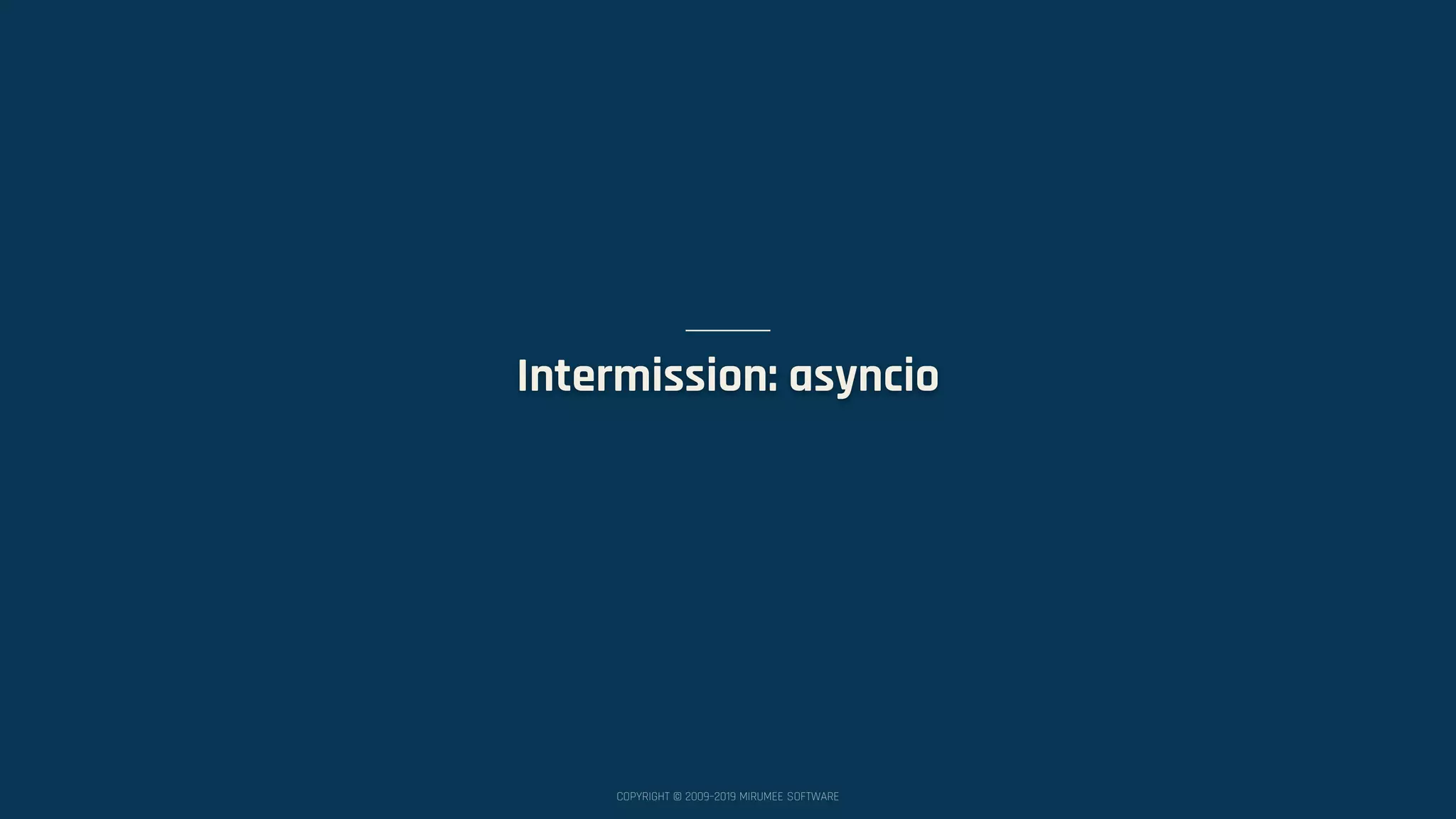 COPYRIGHT © 2009–2019 MIRUMEE SOFTWARE Intermission: asyncio 
