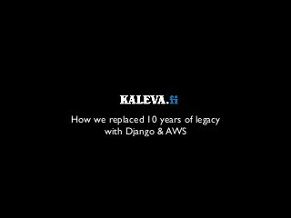 How we replaced 10 years of legacy 	

with Django & AWS
 