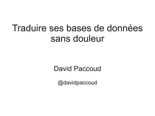 Traduire ses bases de données
         sans douleur


         David Paccoud
          @davidpaccoud
 