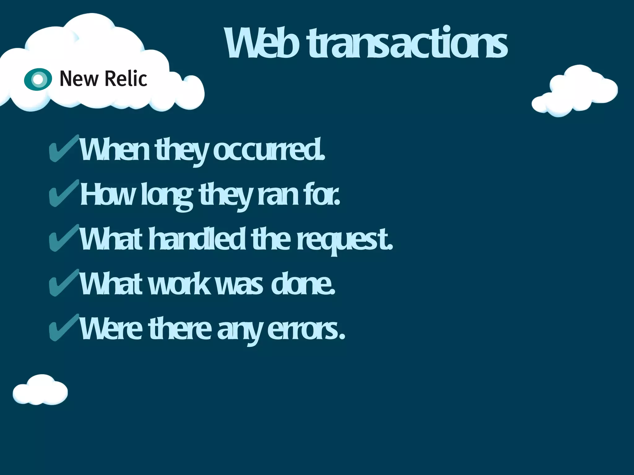 Web transactions

✴When they occurred.
✴How long they ran for.
✴What handled the request.
✴What work was done.
✴Were there any errors.
 