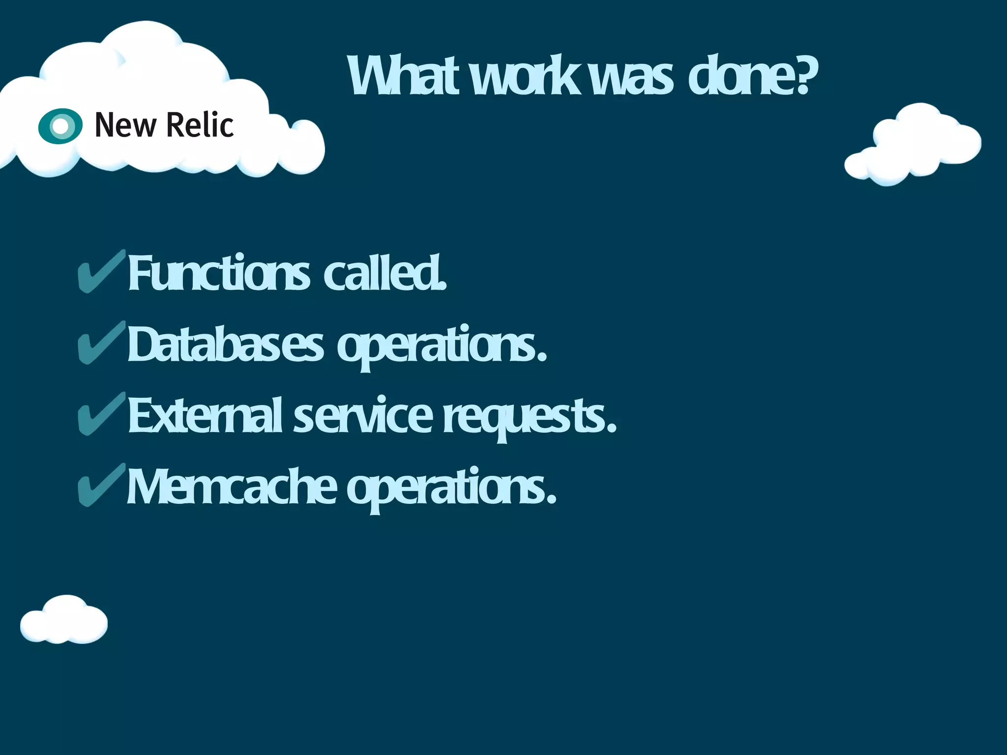 What work was done?


✴Functions called.
✴Databases operations.
✴External service requests.
✴Memcache operations.
 