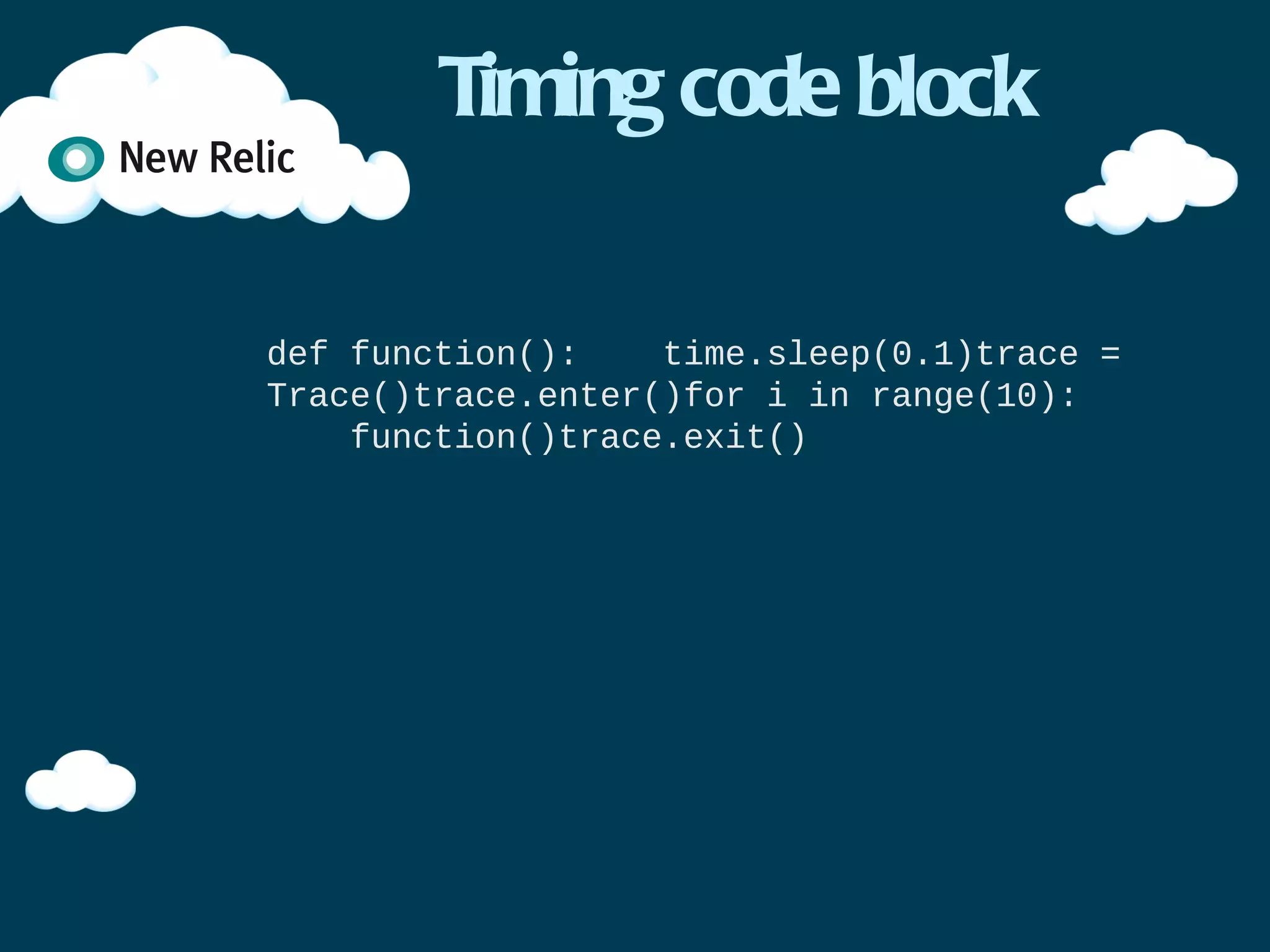 Timing code block

def function():
    time.sleep(0.1)

trace = Trace()

trace.enter()
for i in range(10):
    function()
trace.exit()
 