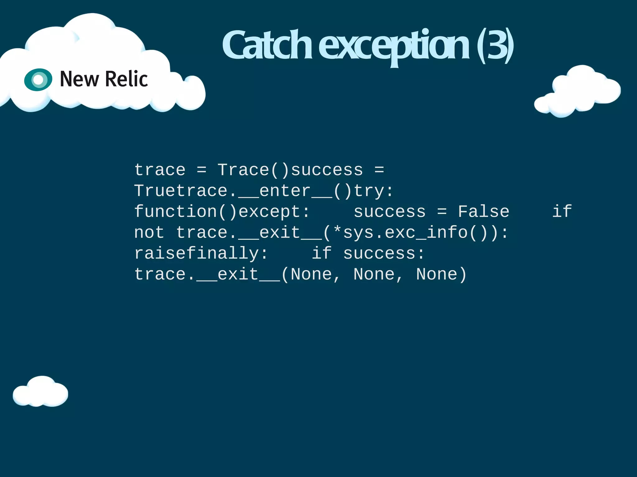 Trace class (3)

import time

class Trace(object):
    def __init__(self):
        self.start = 0
    def __enter__(self):
        self.start = time.time()
    def __exit__(self,
            exc=None, value=None, tb=None):
        self.duration = time.time() - self.start
        print exc, value, tb
        print self.duration
 