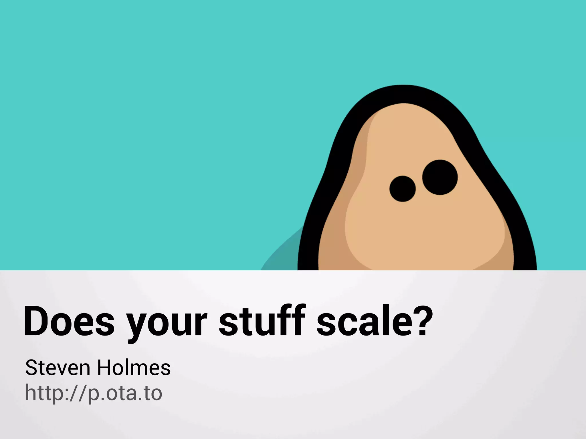 Does your stuff scale?
Steven Holmes
http://p.ota.to
 