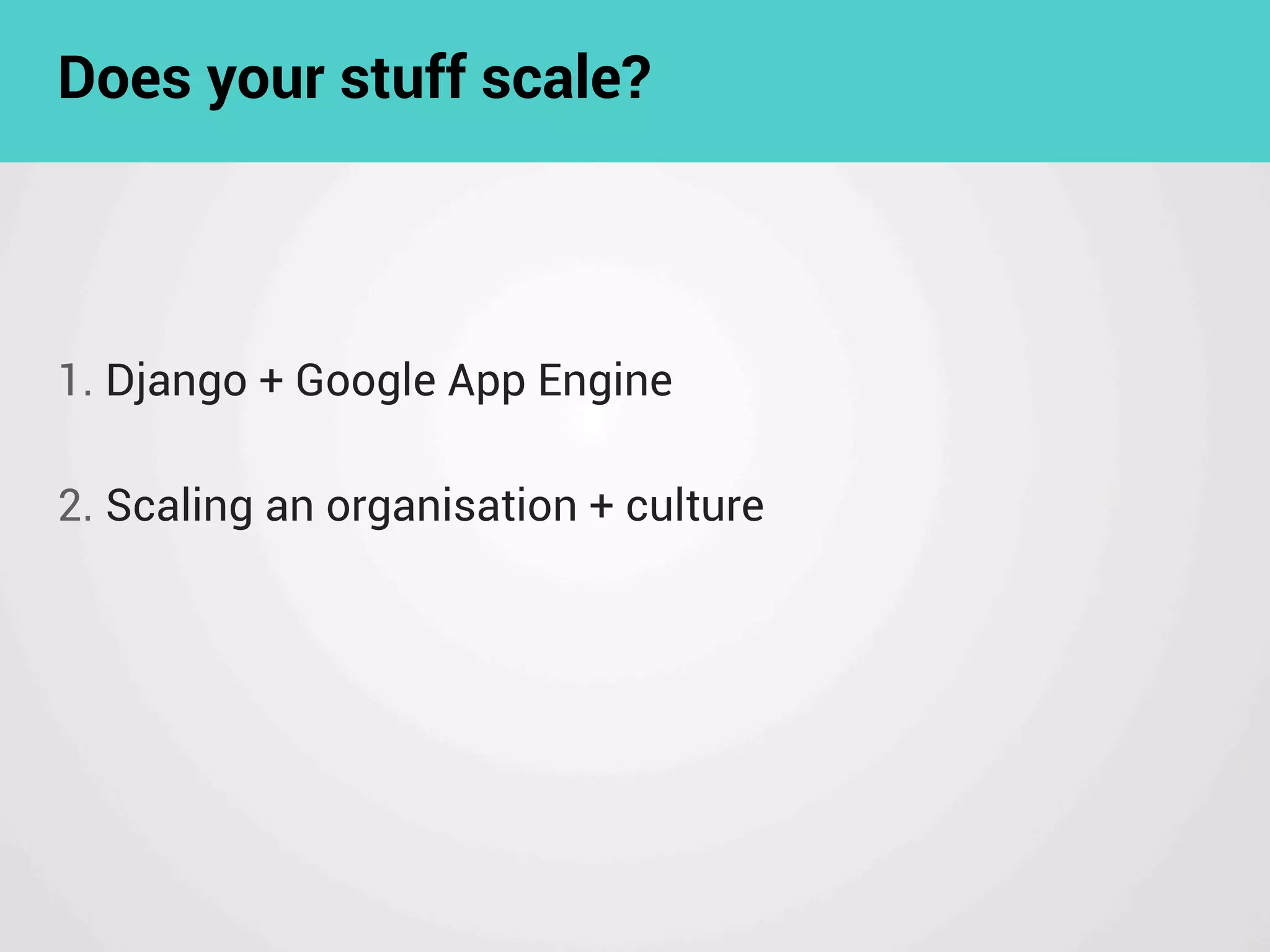 Does your stuff scale?
1. Django + Google App Engine
2. Scaling an organisation + culture
 