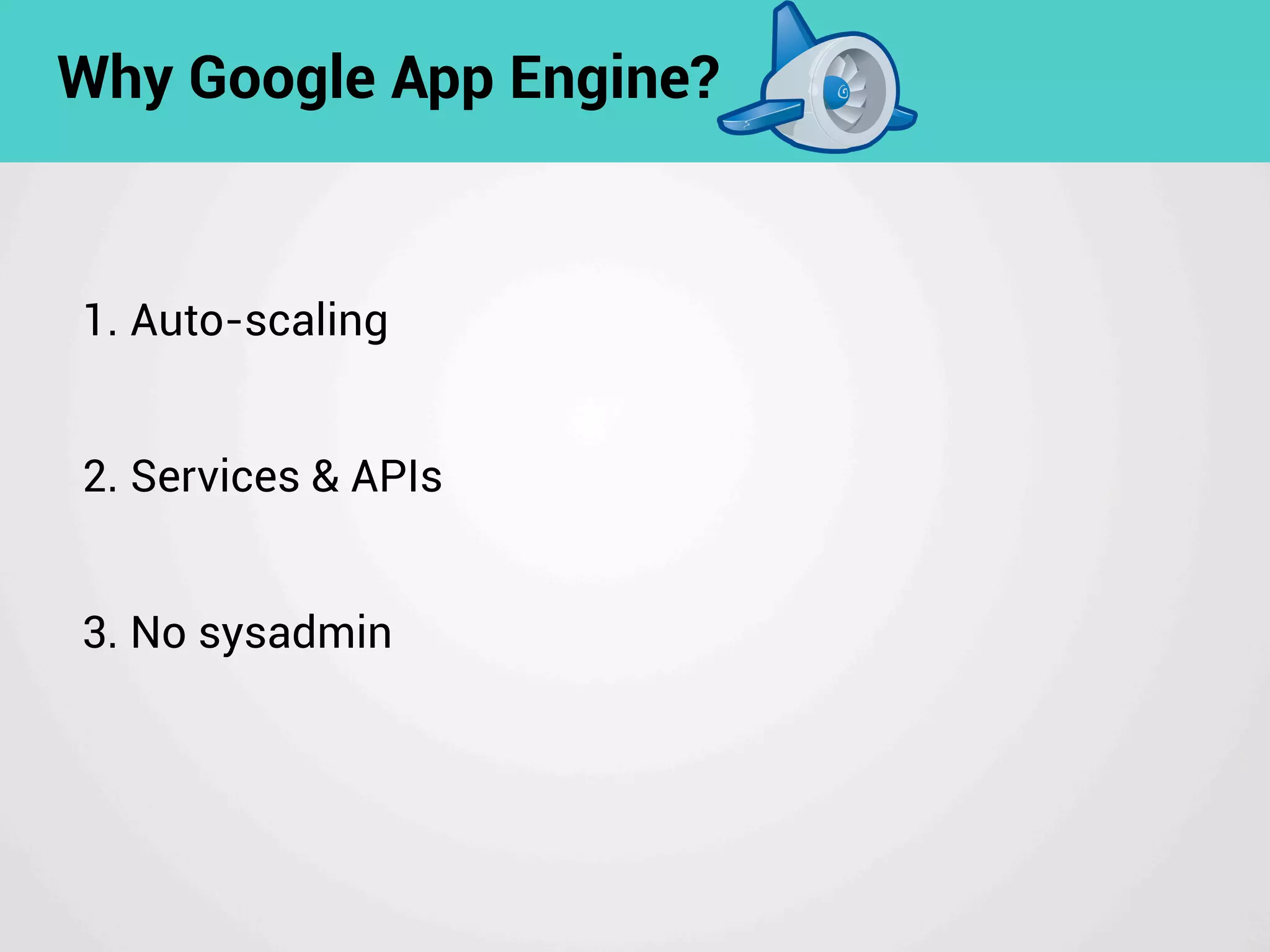 1. Auto-scaling
2. Services & APIs
3. No sysadmin
Why Google App Engine?
 