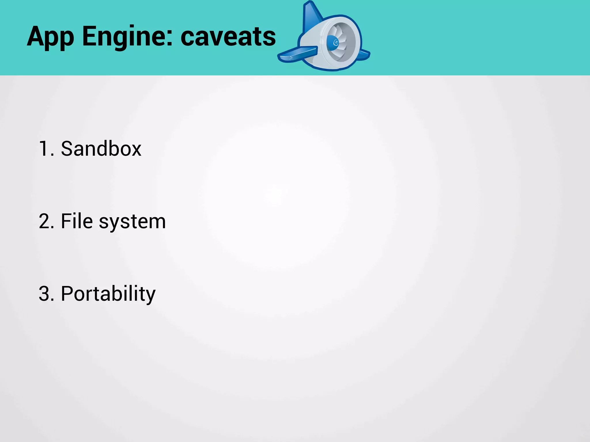 App Engine: caveats
1. Sandbox
2. File system
3. Portability
 
