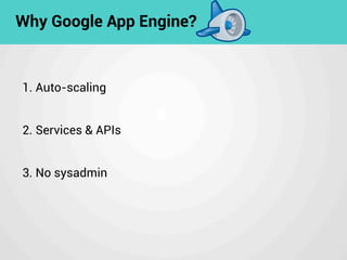 1. Auto-scaling
2. Services & APIs
3. No sysadmin
Why Google App Engine?
 