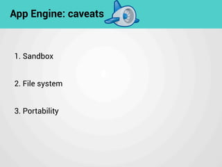 App Engine: caveats
1. Sandbox
2. File system
3. Portability
 