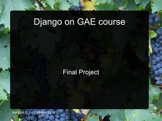 Django on GAE course




                            Final Project




Version 0.1 - 13-May-2010
 
