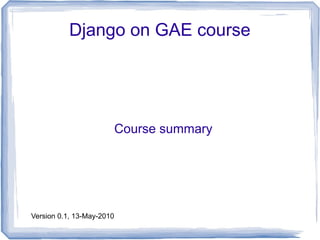 Django on GAE course




                           Course summary




Version 0.1, 13-May-2010
 