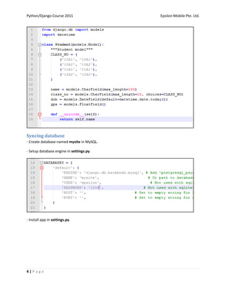 Python/Django Course 2011                  Epsilon Mobile Pte. Ltd.




Syncing database
- Create database named mysite in MySQL.

- Setup database engine in settings.py.




- Install app in settings.py.




4|Page
 