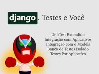Django, Testes e Você

             UnitTest Extendido
         Integração com Aplicativos
          Integração com o Models
           Banco de Testes Isolado
            Testes Por Aplicativo
 